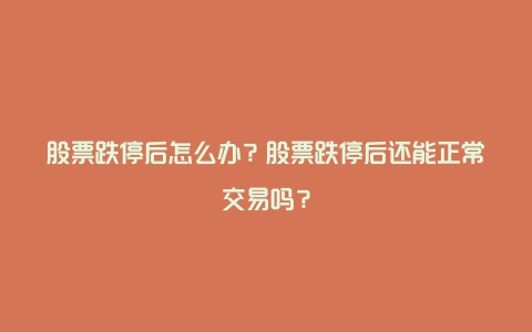 股票跌停后怎么办？股票跌停后还能正常交易吗？