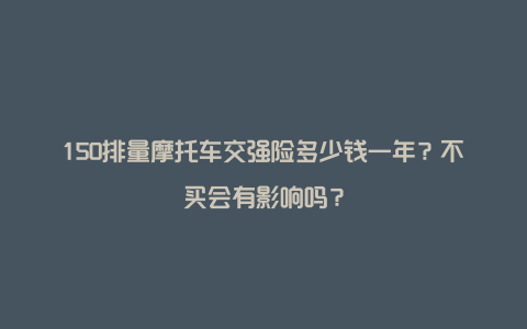 150排量摩托车交强险多少钱一年？不买会有影响吗？