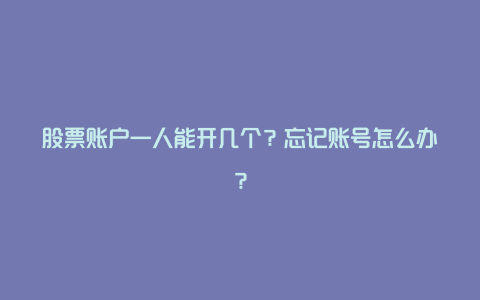 股票账户一人能开几个？忘记账号怎么办？