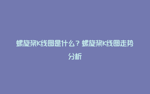 螺旋桨K线图是什么？螺旋桨K线图走势分析