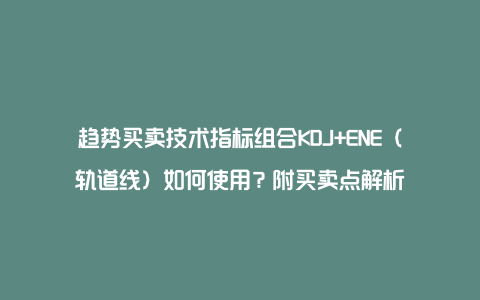 趋势买卖技术指标组合KDJ+ENE（轨道线）如何使用？附买卖点解析