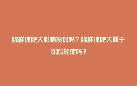 腺样体肥大影响投保吗？腺样体肥大属于保险轻症吗？