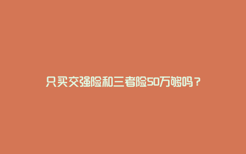 只买交强险和三者险50万够吗？