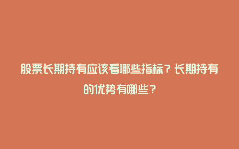 股票长期持有应该看哪些指标？长期持有的优势有哪些？