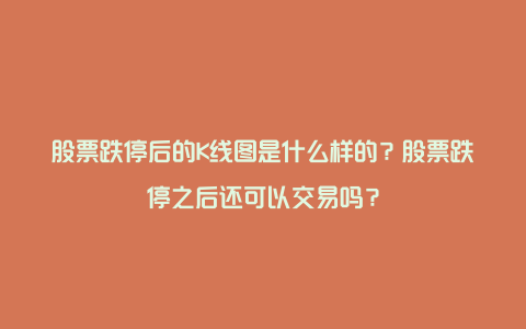 股票跌停后的K线图是什么样的？股票跌停之后还可以交易吗？