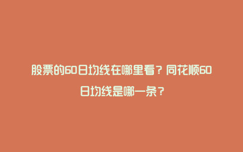 股票的60日均线在哪里看？同花顺60日均线是哪一条？