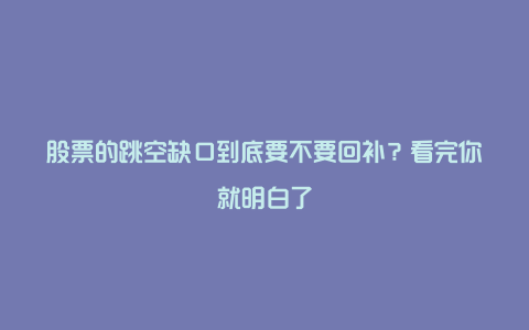 股票的跳空缺口到底要不要回补？看完你就明白了