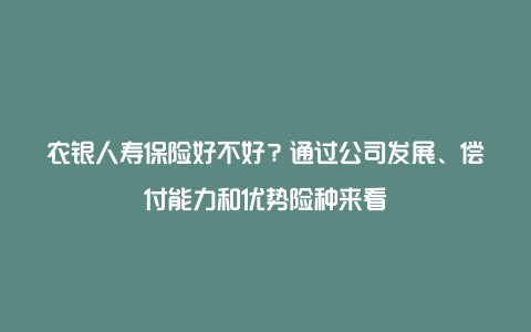 农银人寿保险好不好？通过公司发展、偿付能力和优势险种来看