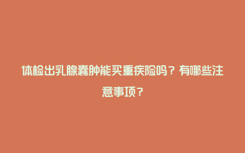 体检出乳腺囊肿能买重疾险吗？有哪些注意事项？