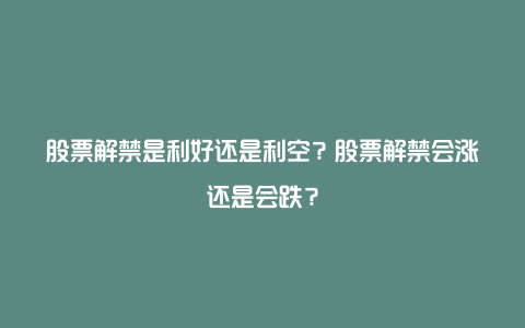 股票解禁是利好还是利空？股票解禁会涨还是会跌？