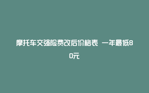 摩托车交强险费改后价格表 一年最低80元