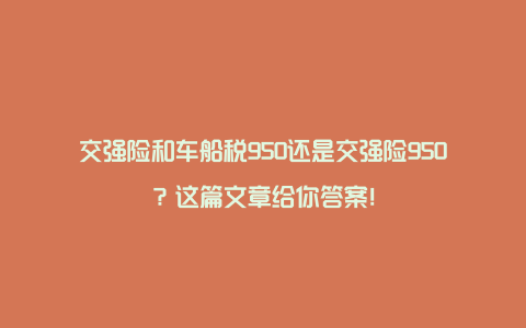 交强险和车船税950还是交强险950？这篇文章给你答案！