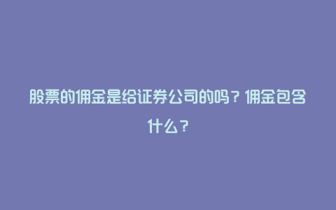 股票的佣金是给证券公司的吗？佣金包含什么？