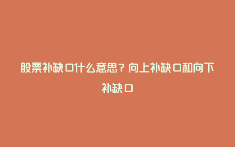 股票补缺口什么意思？向上补缺口和向下补缺口