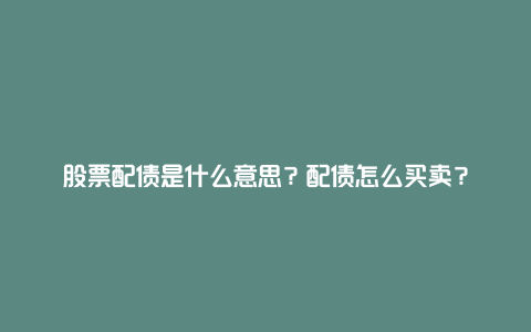 股票配债是什么意思？配债怎么买卖？