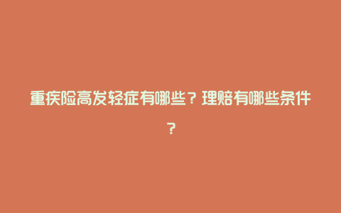 重疾险高发轻症有哪些？理赔有哪些条件？