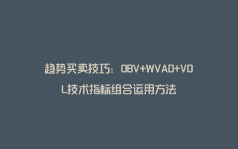 趋势买卖技巧：OBV+WVAD+VOL技术指标组合运用方法